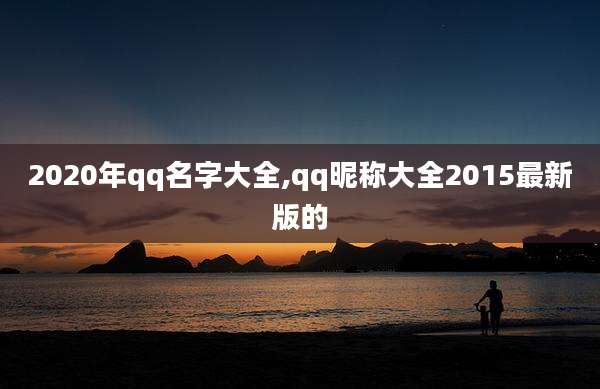 2020年qq名字大全,qq昵称大全2015最新版的