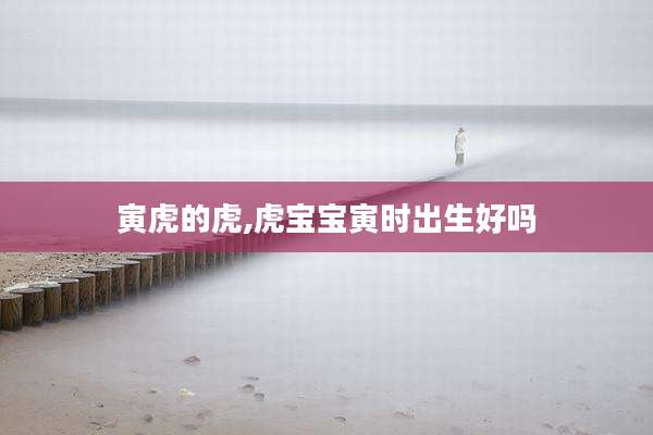 寅虎的虎,虎宝宝寅时出生好吗