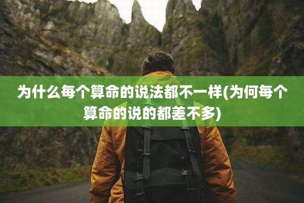 为什么每个算命的说法都不一样(为何每个算命的说的都差不多)