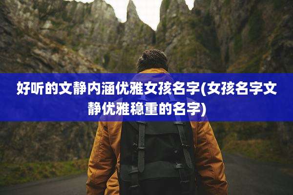 好听的文静内涵优雅女孩名字(女孩名字文静优雅稳重的名字)