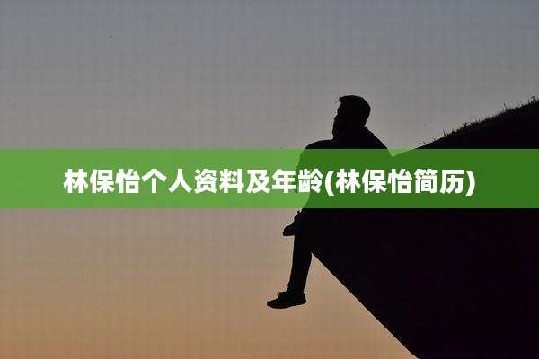 林保怡个人资料及年龄(林保怡简历)