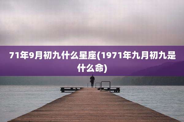 71年9月初九什么星座(1971年九月初九是什么命)