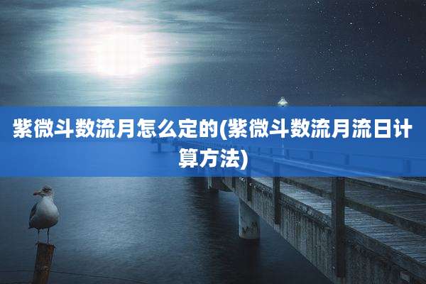 紫微斗数流月怎么定的(紫微斗数流月流日计算方法)