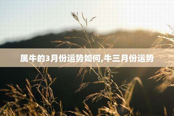 属牛的3月份运势如何,牛三月份运势