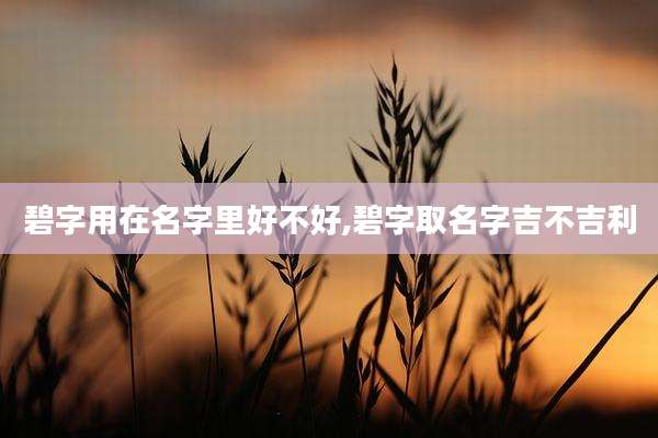 碧字用在名字里好不好,碧字取名字吉不吉利