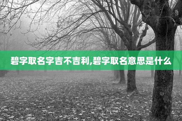 碧字取名字吉不吉利,碧字取名意思是什么