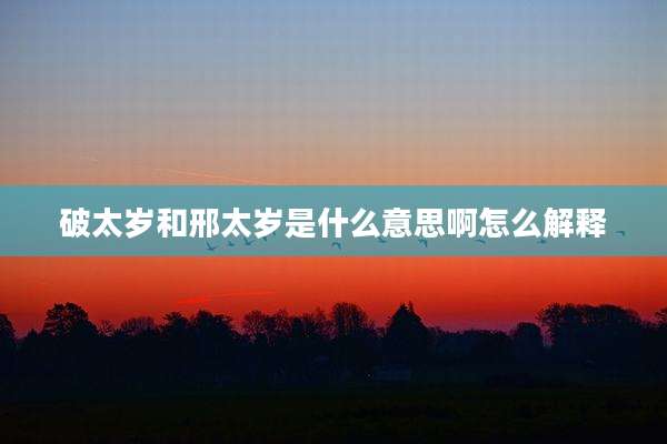 破太岁和邢太岁是什么意思啊怎么解释