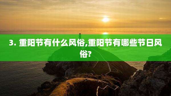 3. 重阳节有什么风俗,重阳节有哪些节日风俗?