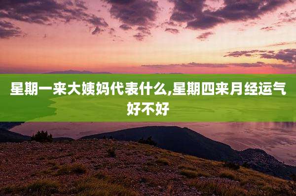星期一来大姨妈代表什么,星期四来月经运气好不好