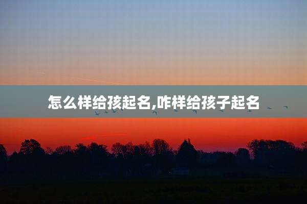 怎么样给孩起名,咋样给孩子起名