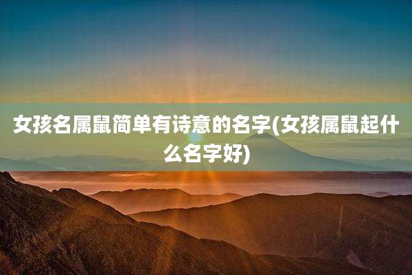 女孩名属鼠简单有诗意的名字(女孩属鼠起什么名字好)