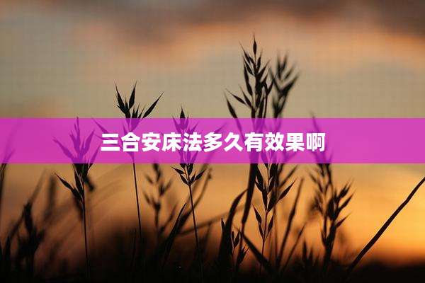三合安床法多久有效果啊