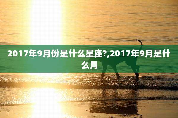 2017年9月份是什么星座?,2017年9月是什么月