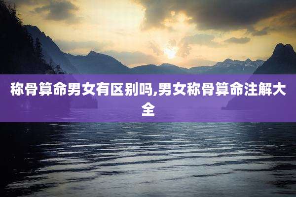称骨算命男女有区别吗,男女称骨算命注解大全