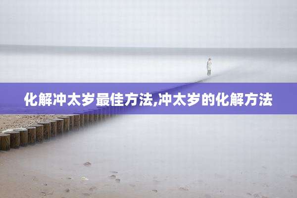 化解冲太岁最佳方法,冲太岁的化解方法