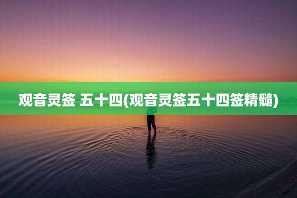 观音灵签 五十四(观音灵签五十四签精髓)