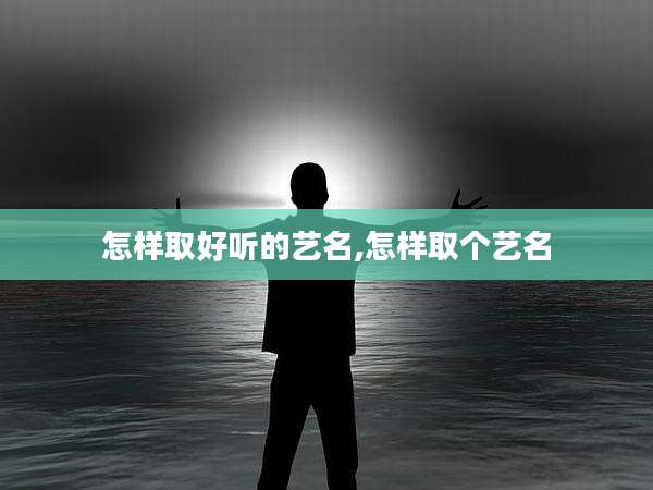 怎样取好听的艺名,怎样取个艺名