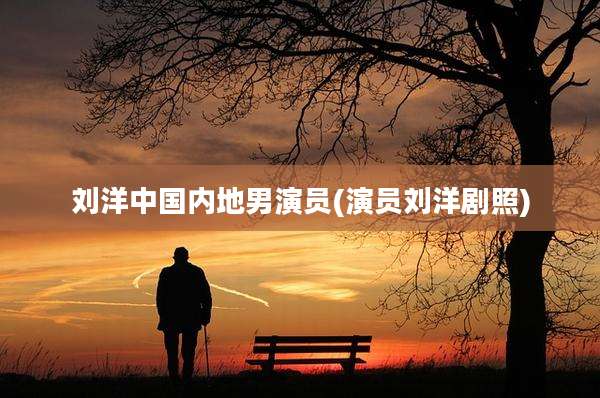 刘洋中国内地男演员(演员刘洋剧照)