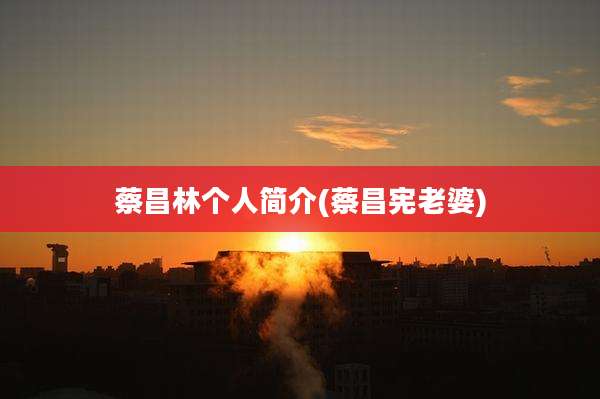 蔡昌林个人简介(蔡昌宪老婆)