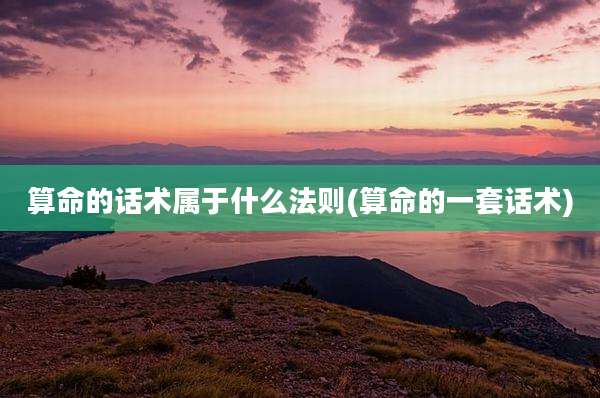 算命的话术属于什么法则(算命的一套话术)