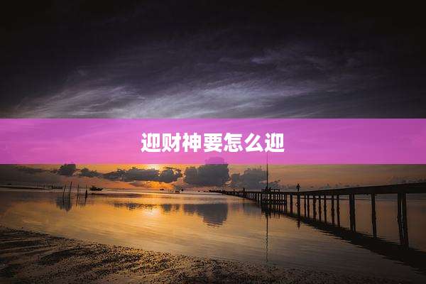 迎财神要怎么迎