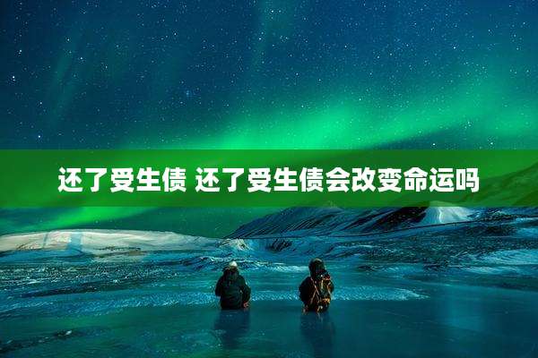 还了受生债 还了受生债会改变命运吗