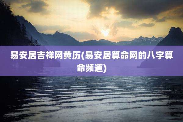 易安居吉祥网黄历(易安居算命网的八字算命频道)