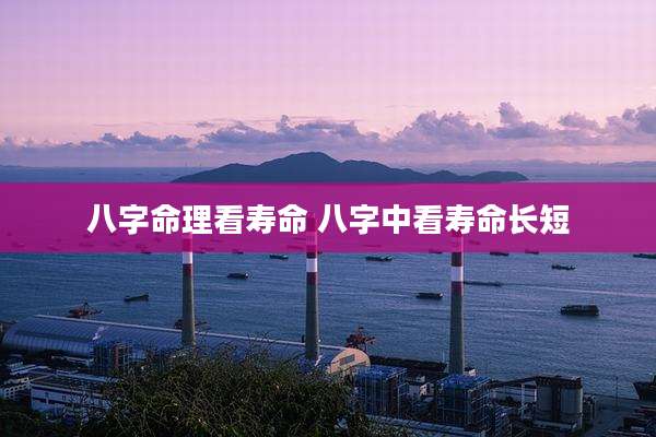八字命理看寿命 八字中看寿命长短