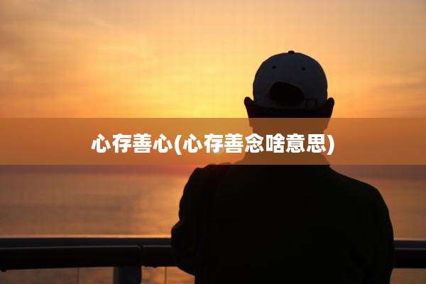 心存善心(心存善念啥意思)