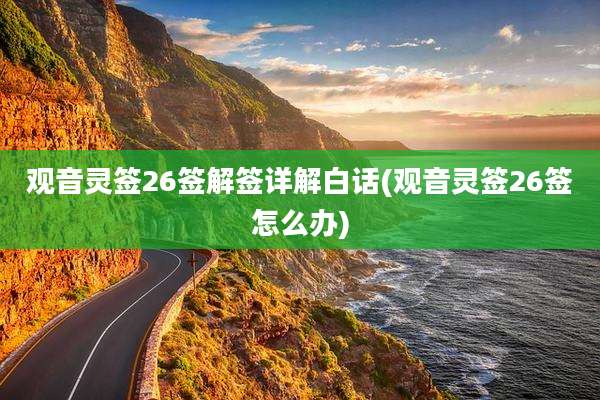 观音灵签26签解签详解白话(观音灵签26签怎么办)