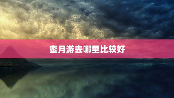 蜜月游去哪里比较好