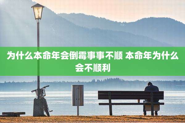 为什么本命年会倒霉事事不顺 本命年为什么会不顺利