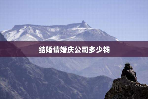 结婚请婚庆公司多少钱