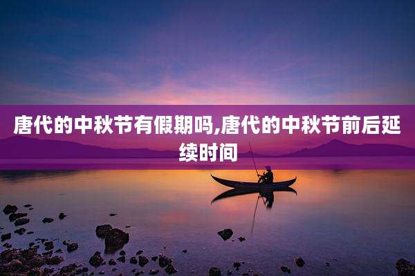 唐代的中秋节有假期吗,唐代的中秋节前后延续时间