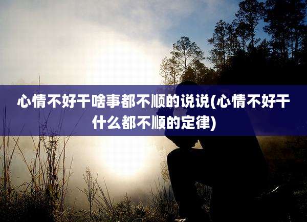 心情不好干啥事都不顺的说说(心情不好干什么都不顺的定律)