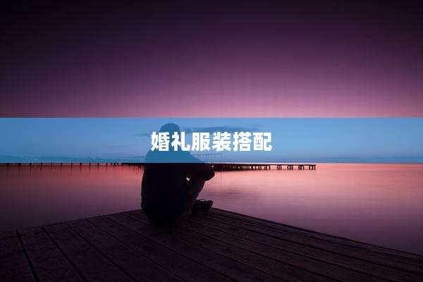 婚礼服装搭配