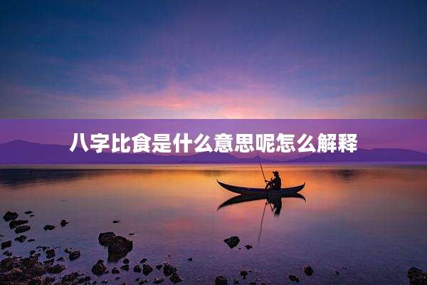 八字比食是什么意思呢怎么解释