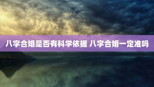 八字合婚是否有科学依据 八字合婚一定准吗
