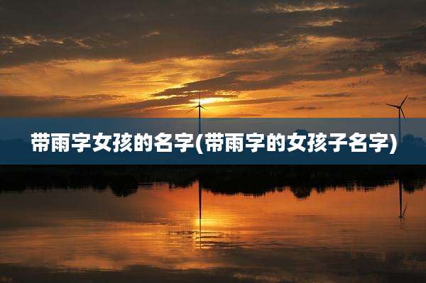 带雨字女孩的名字(带雨字的女孩子名字)