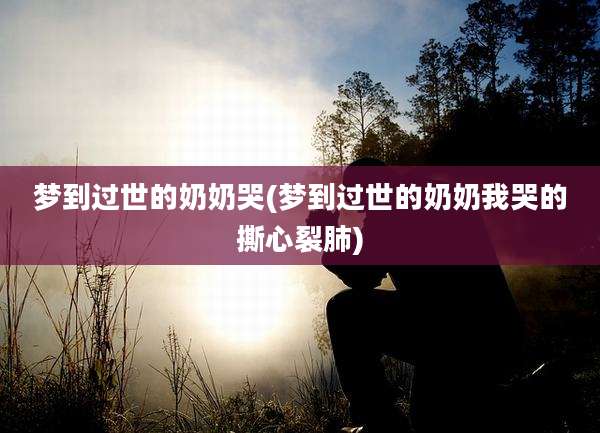 梦到过世的奶奶哭(梦到过世的奶奶我哭的撕心裂肺)