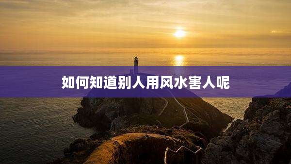 如何知道别人用风水害人呢