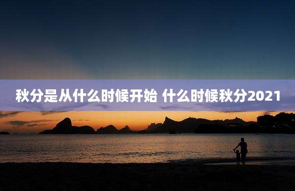 秋分是从什么时候开始 什么时候秋分2021