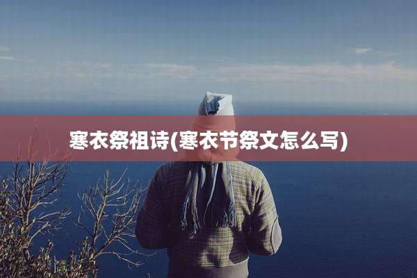 寒衣祭祖诗(寒衣节祭文怎么写)