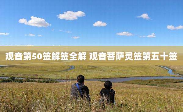 观音第50签解签全解 观音菩萨灵签第五十签