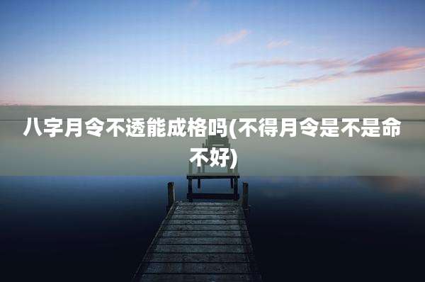 八字月令不透能成格吗(不得月令是不是命不好)