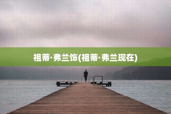 祖蒂·弗兰饰(祖蒂·弗兰现在)