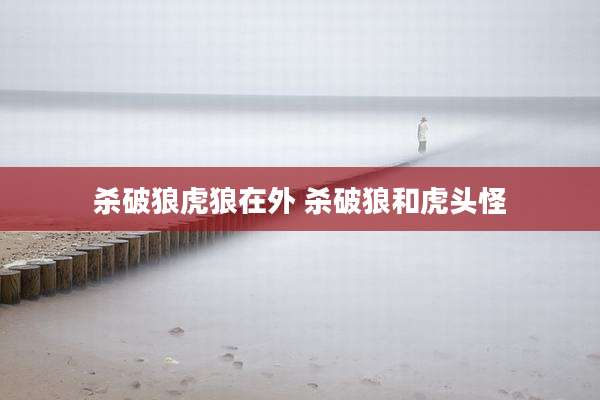 杀破狼虎狼在外 杀破狼和虎头怪