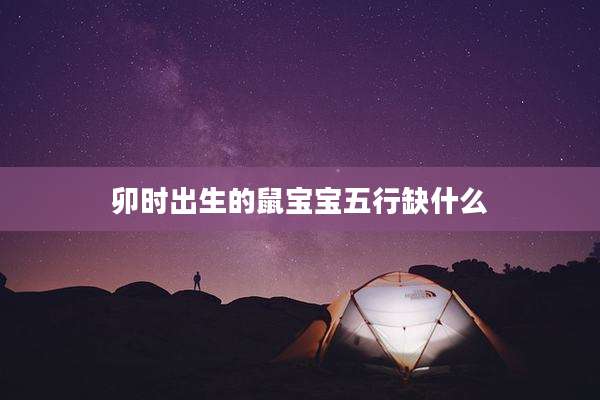 卯时出生的鼠宝宝五行缺什么