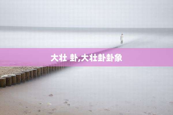 大壮 卦,大壮卦卦象