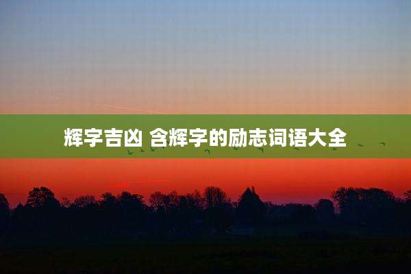 辉字吉凶 含辉字的励志词语大全